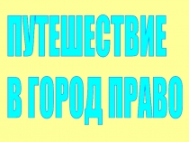 Презентация к классному часу Путешествие в город ПРАВО