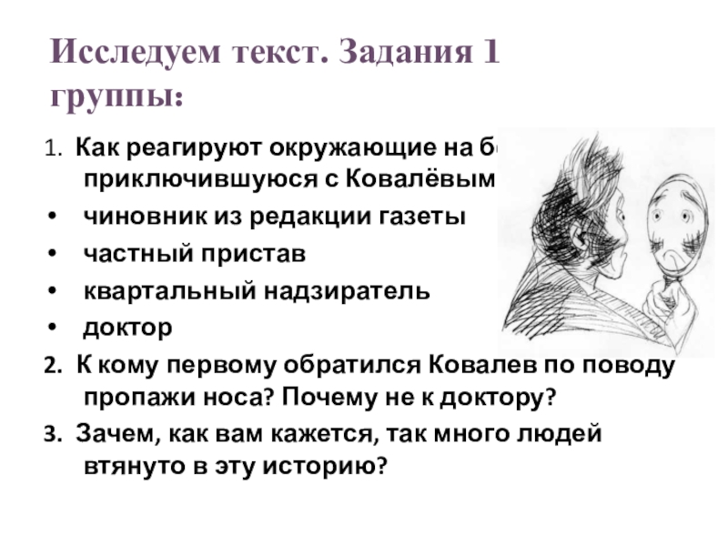 Презентация по литературе Нос Н. В. Гоголя. 1. Как реагируют окружающие на беду, приключившуюся с Ковалёвым?чиновник из редакции 1. Как реагируют окружающие на беду, приключившуюся с Ковалёвым?чиновник из редакции газеты частный приставквартальный надзирательдоктор2. К кому