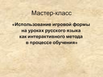 Мастер-класс Использование игровой формы на уроках русского языка как интерактивного метода в процессе обучения