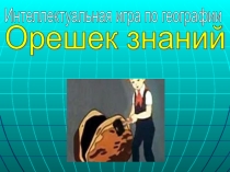 Презентация географической интеллектуальной игры Орешек знаний