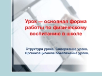 Структура урока, содержание урока, организационное обеспечение урока физической культуры.