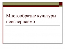 Презентация к внеклассному мероприятию Многообразие культур - неисчерпаемо 8-9 классы