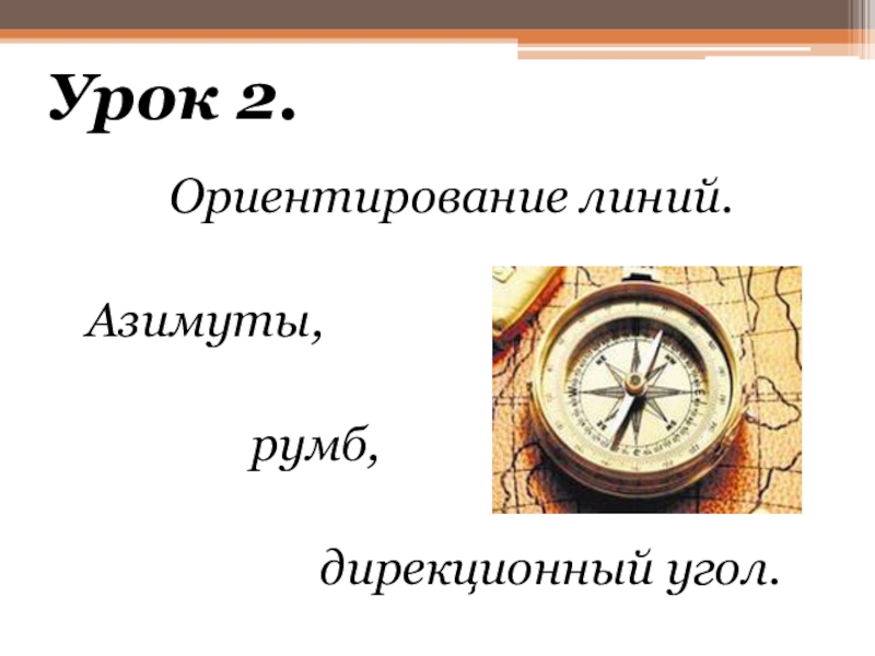 Презентация к уроку по дисциплине Основы геодезии для 2 курса по теме Ориентирование линий Специальность: 08.02.01 Строительство и эксплуатация зданий и сооружений Ориентирование линий. Азимуты, румб, Ориентирование линий. Азимуты, румб,