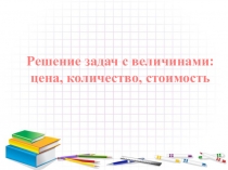 Презентация по математике Цена. количество. Стоимость