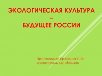 ЭКОЛОГИЧЕСКАЯ КУЛЬТУРА- БУДУЩЕЕ РОССИИ