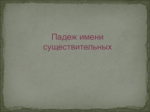 Презентация по русскому языку на тему Падеж имен существительных