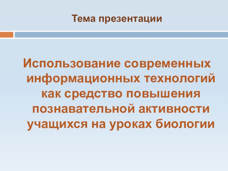 Презентация практических достижений профессиональной деятельности Тема презентацииИспользование современных информационных технологий как средство повышения познавательной активности учащихся на уроках биологии Тема презентацииИспользование современных информационных технологий как средство повышения познавательной активности учащихся на уроках биологии