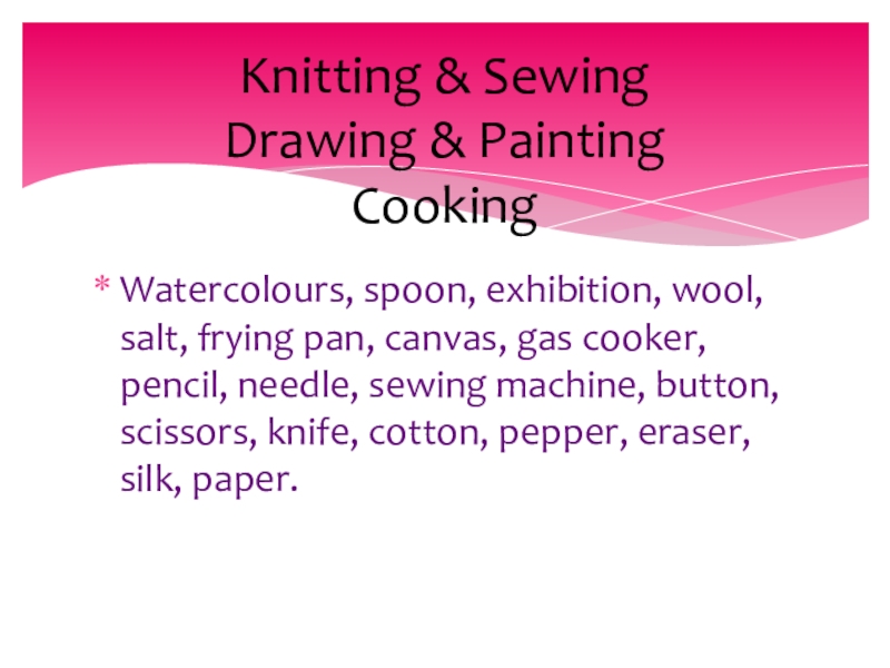 Watercolours, spoon, exhibition, wool, salt, frying pan, canvas, gas cooker, pencil, needle, sewing machine, button, scissors, knife,