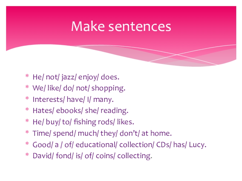 He/ not/ jazz/ enjoy/ does.We/ like/ do/ not/ shopping.Interests/ have/ I/ many.Hates/ ebooks/ she/ reading.He/ buy/ to/