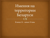 Презентация по истории Беларуси Имения на территории Беларуси в XVIII-XIX столетиях