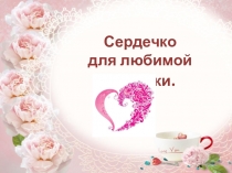 Презентация по технологии Сердечко для любимой мамы