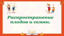 Презентация к уроку 19. Распространение плодов и семян