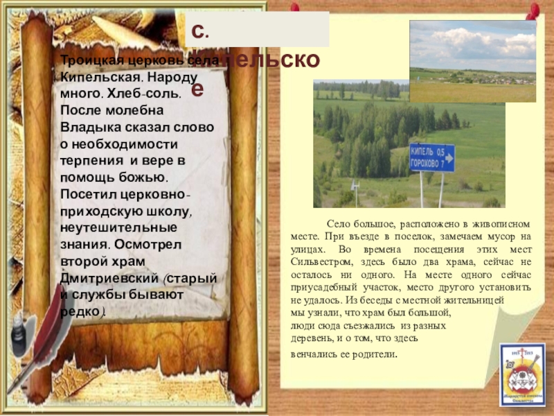 Паломнический маршрут По следам Сильвестра с. КипельскоеТроицкая церковь села Кипельская. Народу много. Хлеб-соль. После молебна Владыка с. КипельскоеТроицкая церковь села Кипельская. Народу много. Хлеб-соль. После молебна Владыка сказал слово о необходимости терпения и
