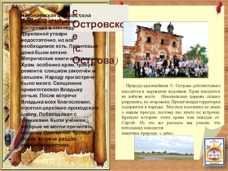 Паломнический маршрут По следам Сильвестра с. Островское(с. Острова)Николаевская церковь села Островского. Церковь построена в 1868 году. с. Островское(с. Острова)Николаевская церковь села Островского. Церковь построена в 1868 году. Церковной утвари недостаточно, но всё необходимое