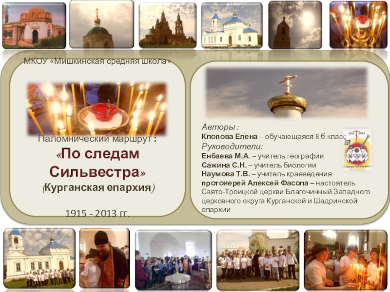 Презентация на тему МКОУ «Мишкинская средняя школа»Паломнический маршрут : «По следам МКОУ «Мишкинская средняя школа»Паломнический маршрут : «По следам Сильвестра»(Курганская епархия)1915 - 2013 гг.Авторы : Клопова