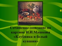 Презентация по русскому языку на тему Описание картины И.И.Машкова Клубника и белый кувшин, (5 класс)