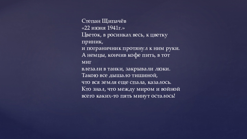 Презентация.Шаг в будущее Степан Щипачёв«22 июня 1941г.»Цветок, в росинках весь, к цветкуприник,и пограничник протянул Степан Щипачёв«22 июня 1941г.»Цветок, в росинках весь, к цветкуприник,и пограничник протянул к ним руки.А немцы, кончив кофе