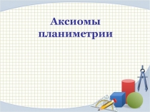 Презентация по геометрии для 7 класса Аксиомы планиметрии