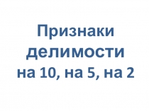 Признаки делимости на 10,5, и 2