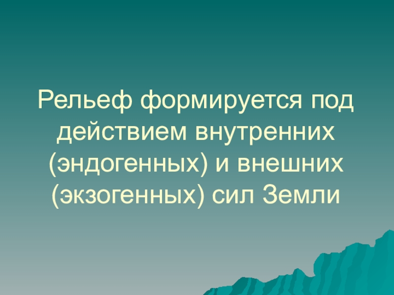 Особенности рельефа Казахстана Рельеф формируется под действием внутренних (эндогенных) и внешних (экзогенных) сил Земли Рельеф формируется под действием внутренних (эндогенных) и внешних (экзогенных) сил Земли