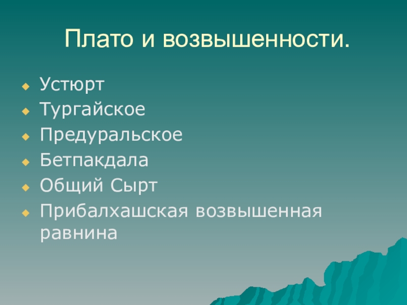 Особенности рельефа Казахстана Плато и возвышенности.УстюртТургайскоеПредуральскоеБетпакдалаОбщий СыртПрибалхашская возвышенная равнина Плато и возвышенности.УстюртТургайскоеПредуральскоеБетпакдалаОбщий СыртПрибалхашская возвышенная равнина