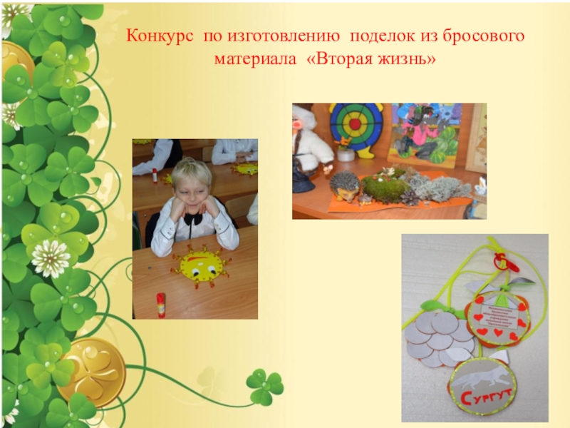 Конкурс Лучшая экологическая номинация Конкурс по изготовлению поделок из бросового материала «Вторая жизнь» Конкурс по изготовлению поделок из бросового материала «Вторая жизнь»
