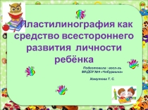 Пластилинография как средство всестороннего развития личности ребёнка