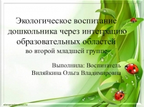 Презентация Экологическое воспитание дошкольника через интеграцию образовательных областей во второй младшей группе