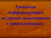 Презентация для учителей начальных классов по теме: Уровневая дифференциация на уроках математики в начальной школе