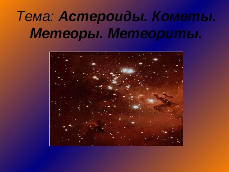 Тема астероиды. Кометы Метеоры метеориты. Презентация на тему Метеоры и метеориты. Астероиды кометы Метеоры. Кометы и Метеоры презентация.