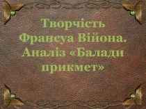 Презентація для 7 класу : Творчість Франсуа Війона. Аналіз Балади прикмет