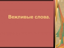 Презентация по русскому языку на тему Вежливые слова (1 класс)