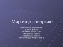 Презентация по физике: Мир ищет энергию