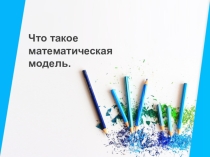 Презентация по теме: Что такое математическая модель