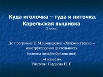 Презентация по технологии Куда иголочка – туда и ниточка. Карельская вышивка (1 класс)