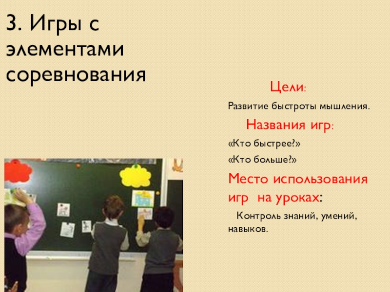 Педагогическая конференция на тему Роль игровой деятельности в обучении младших школьников 3. Игры с элементами соревнования Цели:Развитие быстроты мышления. 3. Игры с элементами соревнования Цели:Развитие быстроты мышления. Названия игр:«Кто быстрее?»«Кто