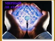 Презентация по физике на тему Мирный атом