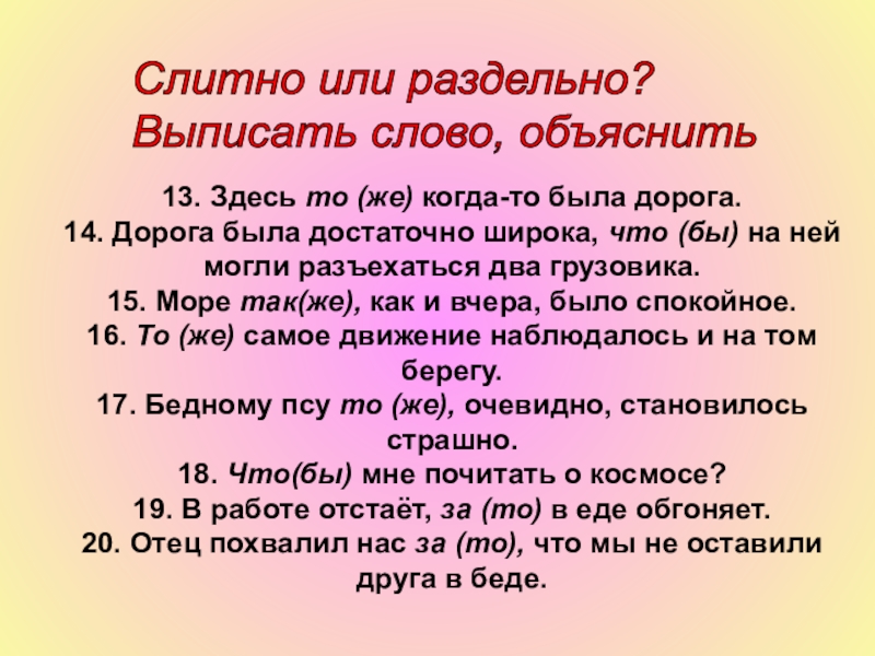 Презентация к уроку русского языка Различение союзов и омонимичных частей речи 13. Здесь то (же) когда-то была дорога.14. Дорога была достаточно широка, 13. Здесь то (же) когда-то была дорога.14. Дорога была достаточно широка, что (бы) на ней могли разъехаться