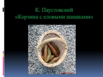 Презентация к уроку литературное чтение на тему : К.Паустовский Корзина с еловыми шишками 3 класс