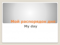 Презентация по английскому языку на тему Мой распорядок дня? (4 класс Кузовлев)