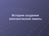 Презентация по физике на тему История создания электрической лампы