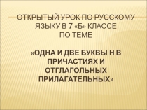 Открытый урок по русскому языку в 7 классеОдна и две буквы Н в причастиях и прилагательных