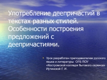 Презентация по русскому языку на тему Употребление деепричастий в текстах разных стилей. Особенности построения предложений с деепричастиями.