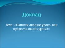 Презентация доклада на тему: Понятие анализа урока. Как провести анализ урока?