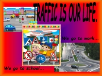 Презентайия на тему: TRAFFIC IS OUR LIFE. (Движение - это жизнь)