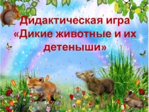 Дидактическая игра по развитию речи на тему Дикие животные и их детеныши