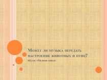 Презентация по музыке на тему Может ли музыка передать настроение животных и птиц  (1 класс)