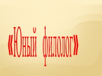 Конкурс Юный филологСОШ имени Г. МолдашеваСреди 5-6-7-х классов. Учитель русского языка и литературы Каримова Надежда Хабибулловна  2014-2015 учебный год.