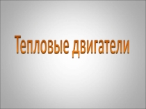 Презентация по физике на тему Тепловые двигатели