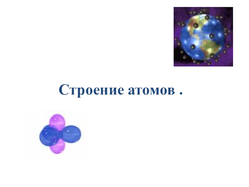 Презентация Презентация по физике на тему: Строение атома ( 8 класс)